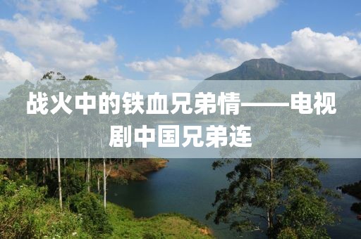 战火中的铁血兄弟情——电视剧中国兄弟连