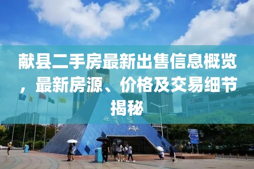 献县二手房最新出售信息概览，最新房源、价格及交易细节揭秘