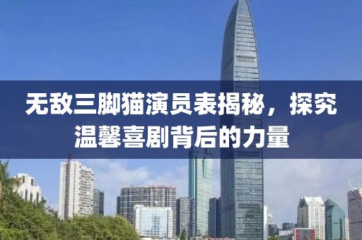 无敌三脚猫演员表揭秘，探究温馨喜剧背后的力量