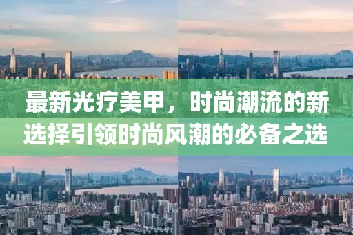 最新光疗美甲，时尚潮流的新选择引领时尚风潮的必备之选
