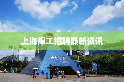 上海焊工招聘最新资讯