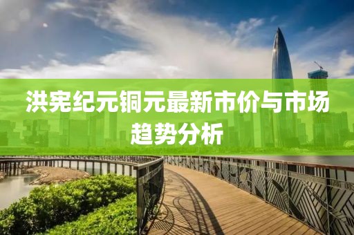 洪宪纪元铜元最新市价与市场趋势分析