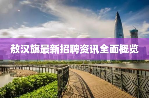 敖汉旗最新招聘资讯全面概览