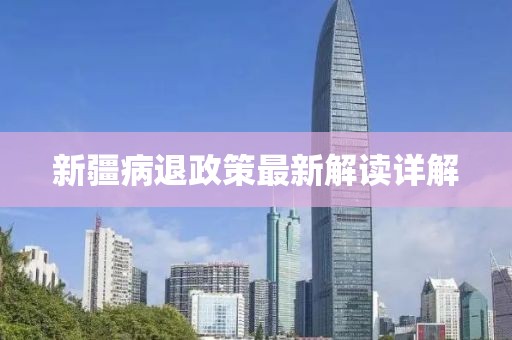 新疆病退政策最新解读详解