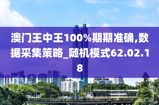 澳门王中王100%期期准确,数据采集策略_随机模式62.02.18