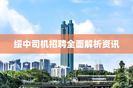绥中司机招聘全面解析资讯
