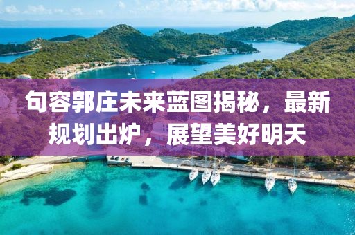 句容郭庄未来蓝图揭秘，最新规划出炉，展望美好明天