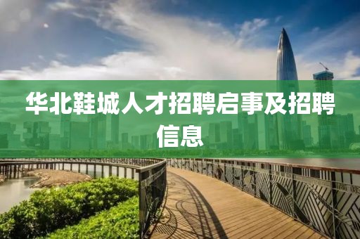 华北鞋城人才招聘启事及招聘信息