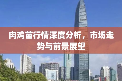 肉鸡苗行情深度分析，市场走势与前景展望