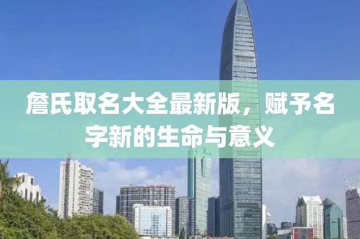 詹氏取名大全最新版，赋予名字新的生命与意义