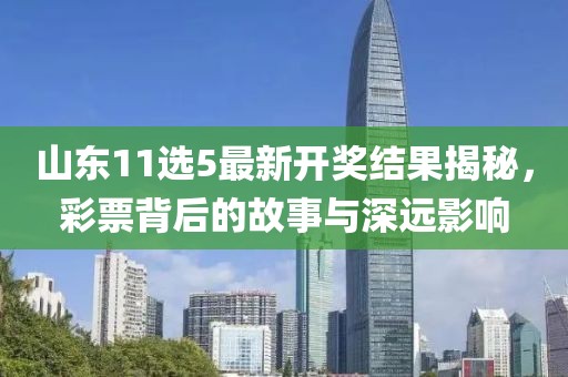 山东11选5最新开奖结果揭秘，彩票背后的故事与深远影响