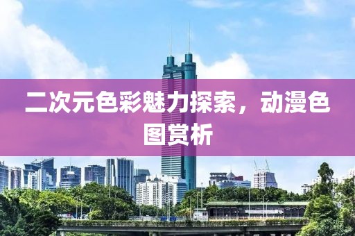 二次元色彩魅力探索，动漫色图赏析