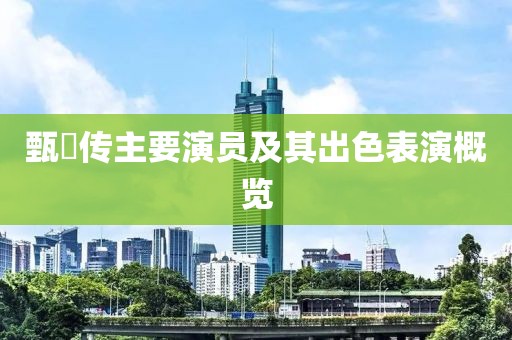 甄嬛传主要演员及其出色表演概览