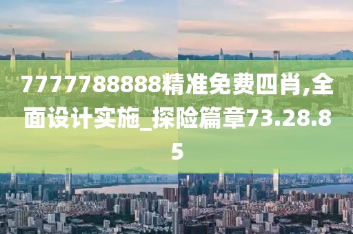 7777788888精准免费四肖,全面设计实施_探险篇章73.28.85