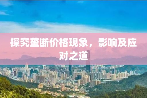 探究垄断价格现象，影响及应对之道