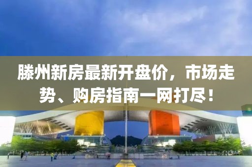 滕州新房最新开盘价，市场走势、购房指南一网打尽！
