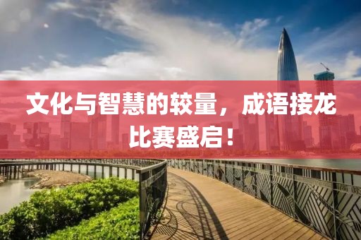 文化与智慧的较量，成语接龙比赛盛启！