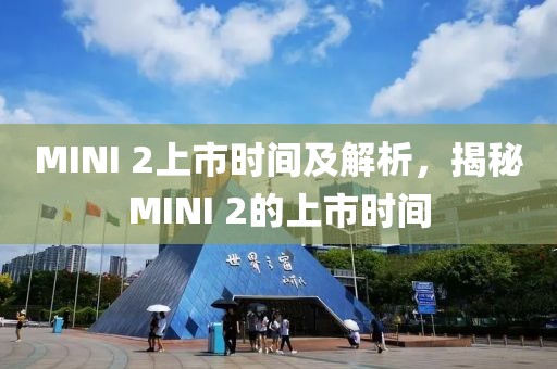 MINI 2上市时间及解析，揭秘MINI 2的上市时间