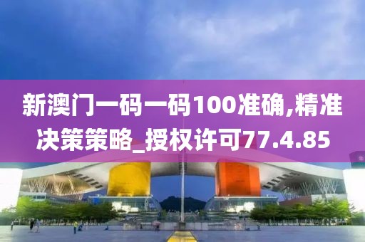 新澳门一码一码100准确,精准决策策略_授权许可77.4.85