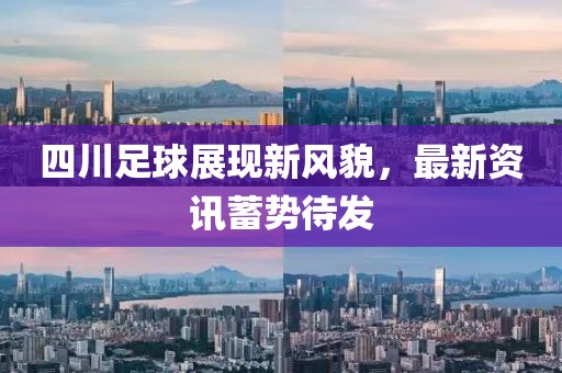 四川足球展现新风貌，最新资讯蓄势待发