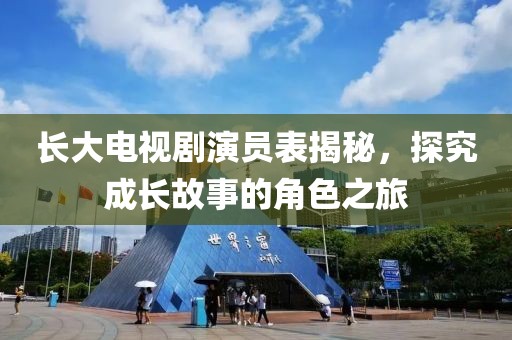 长大电视剧演员表揭秘，探究成长故事的角色之旅