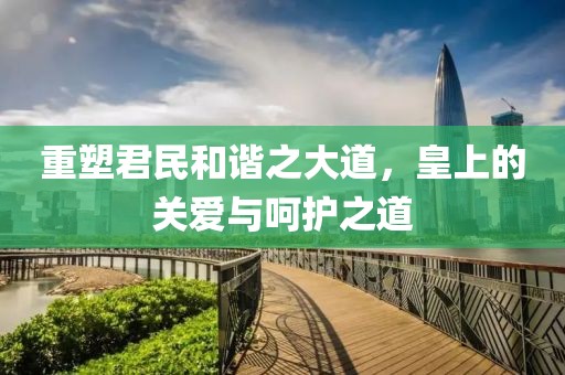 重塑君民和谐之大道，皇上的关爱与呵护之道