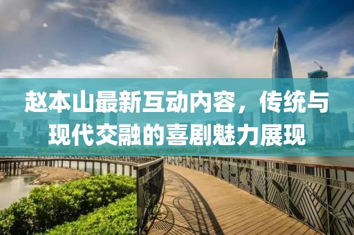 赵本山最新互动内容，传统与现代交融的喜剧魅力展现