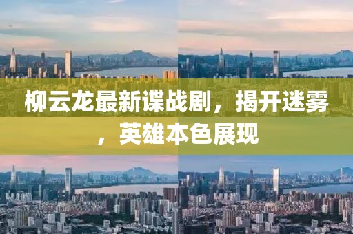 柳云龙最新谍战剧，揭开迷雾，英雄本色展现
