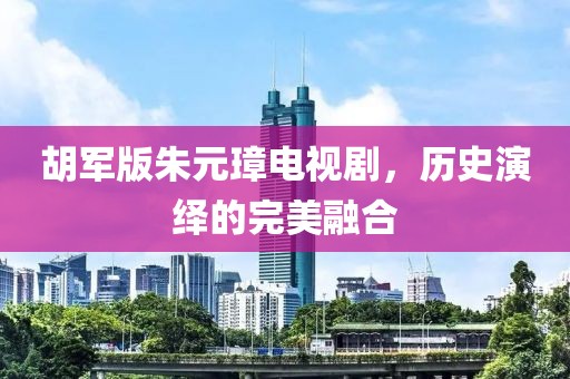 胡军版朱元璋电视剧，历史演绎的完美融合