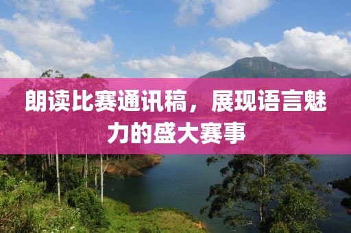 朗读比赛通讯稿，展现语言魅力的盛大赛事