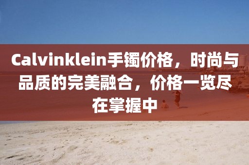Calvinklein手镯价格，时尚与品质的完美融合，价格一览尽在掌握中