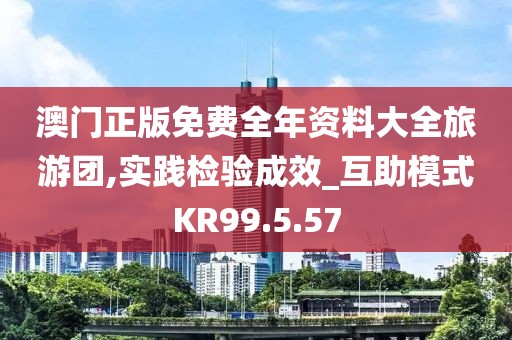 澳门正版免费全年资料大全旅游团,实践检验成效_互助模式KR99.5.57