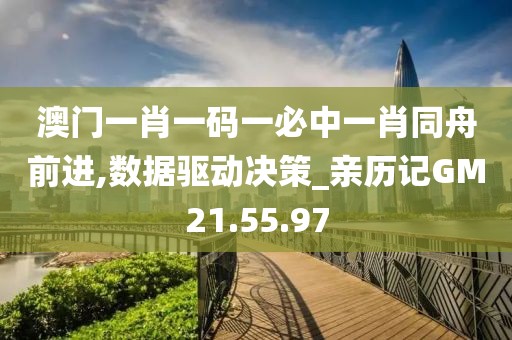 澳门一肖一码一必中一肖同舟前进,数据驱动决策_亲历记GM21.55.97