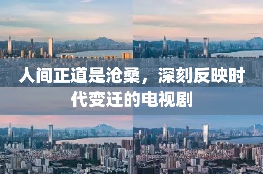 人间正道是沧桑，深刻反映时代变迁的电视剧