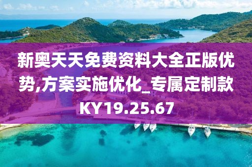新奥天天免费资料大全正版优势,方案实施优化_专属定制款KY19.25.67