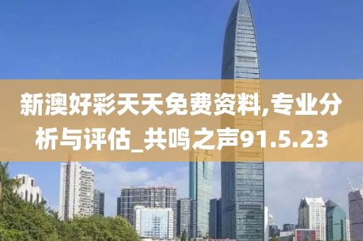 新澳好彩天天免费资料,专业分析与评估_共鸣之声91.5.23