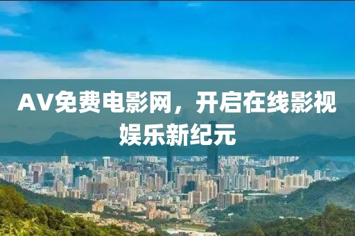 AV免费电影网，开启在线影视娱乐新纪元
