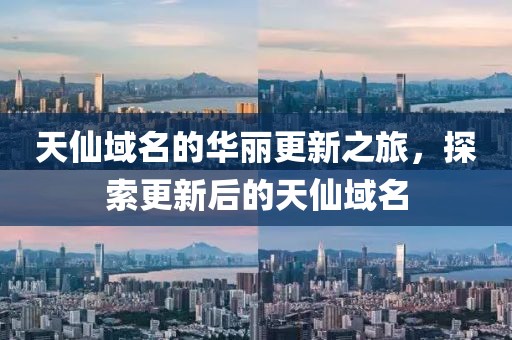 天仙域名的华丽更新之旅，探索更新后的天仙域名