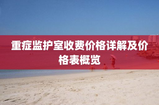 重症监护室收费价格详解及价格表概览