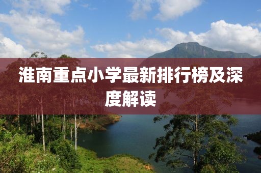 淮南重点小学最新排行榜及深度解读