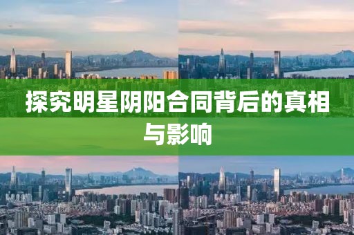 探究明星阴阳合同背后的真相与影响