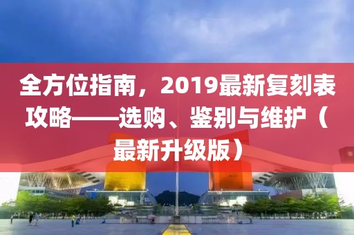 全方位指南，2019最新复刻表攻略——选购、鉴别与维护（最新升级版）