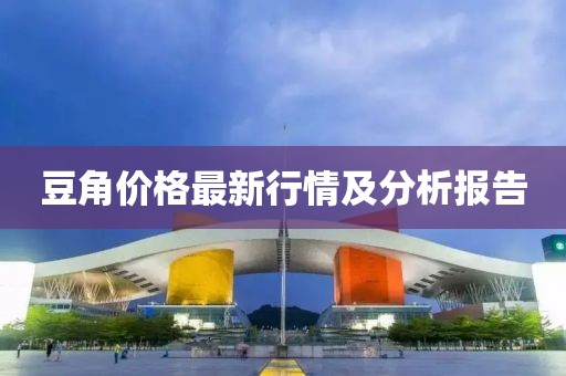 豆角价格最新行情及分析报告