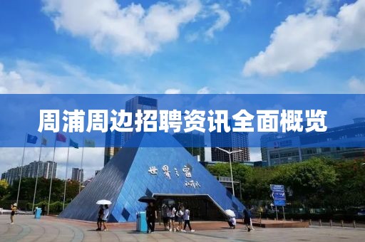周浦周边招聘资讯全面概览