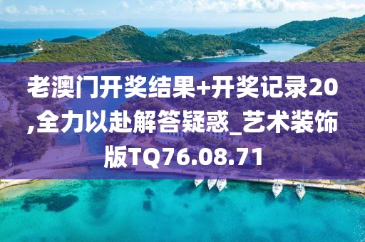 老澳门开奖结果+开奖记录20,全力以赴解答疑惑_艺术装饰版TQ76.08.71