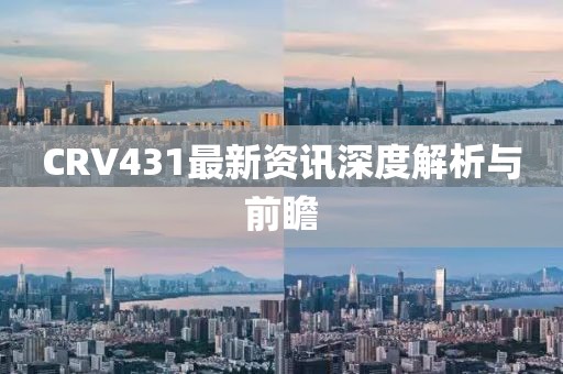 CRV431最新资讯深度解析与前瞻