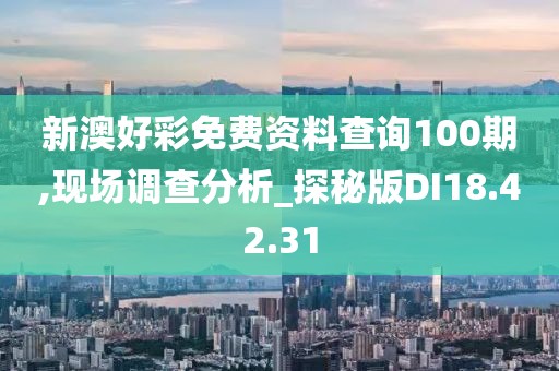 新澳好彩免费资料查询100期,现场调查分析_探秘版DI18.42.31