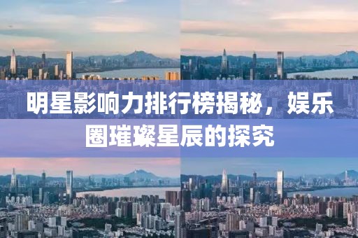 明星影响力排行榜揭秘，娱乐圈璀璨星辰的探究