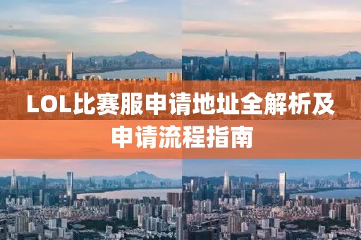 LOL比赛服申请地址全解析及申请流程指南