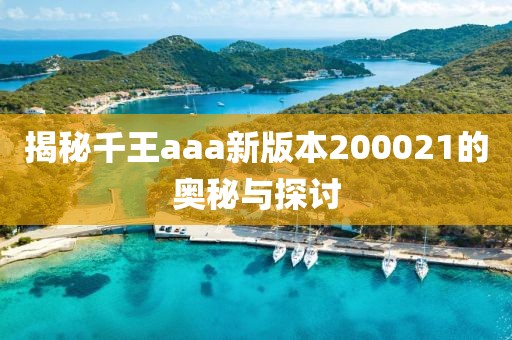 揭秘千王aaa新版本200021的奥秘与探讨